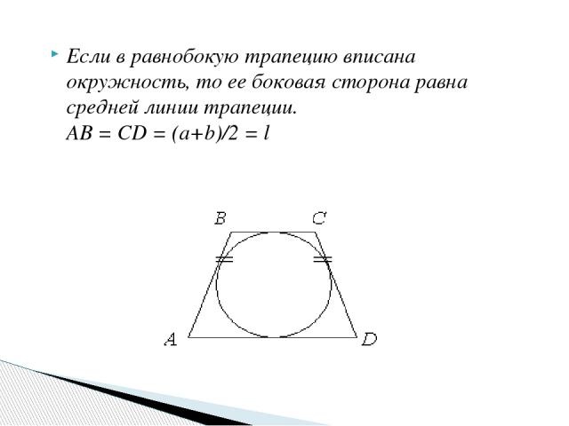 Если в равнобокую трапецию вписана окружность, то ее боковая сторона равна средней линии трапеции. AB = CD = (a+b)/2 = l
