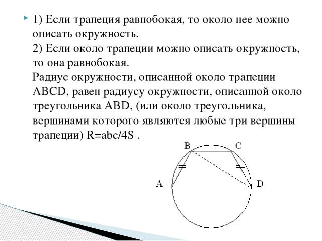 1) Если трапеция равнобокая, то около нее можно описать окружность. 2) Если около трапеции можно описать окружность, то она равнобокая. Радиус окружности, описанной около трапеции ABCD, равен радиусу окружности, описанной около треугольника ABD, (ил…
