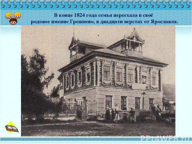 В конце 1824 года семья переехала в своё родовое имение Грешнево, в двадцати верстах от Ярославля.