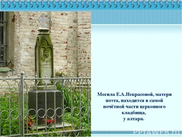 Могила Е.А.Некрасовой, матери поэта, находится в самой почётной части церковного кладбища, у алтаря.