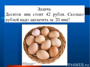 Задача. Десяток яиц стоит 42 рубля. Сколько рублей надо заплатить за 20 яиц?