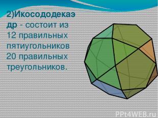 2)Икосододекаэдр - состоит из 12 правильных пятиугольников 20 правильных треугол
