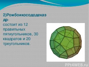 2)Ромбоикосододекаэдр- состоит из 12 правильных пятиугольников, 30 квадратов и 2