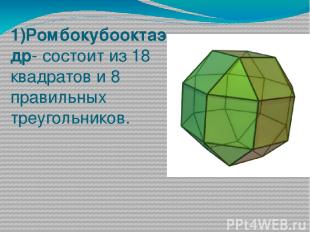 1)Ромбокубооктаэдр- состоит из 18 квадратов и 8 правильных треугольников.