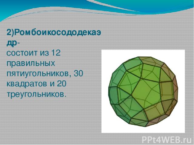 2)Ромбоикосододекаэдр- состоит из 12 правильных пятиугольников, 30 квадратов и 20 треугольников.