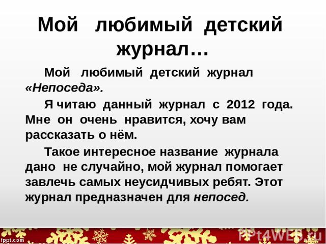 Мой любимый детский журнал… Мой любимый детский журнал «Непоседа». Я читаю данный журнал с 2012 года. Мне он очень нравится, хочу вам рассказать о нём. Такое интересное название журнала дано не случайно, мой журнал помогает завлечь самых неусидчивых…