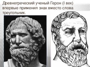Древнегреческий ученый Герон (I век) впервые применил знак вместо слова треуголь