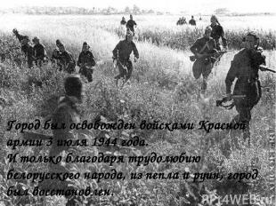 Город был освобожден войсками Красной армии 3 июля 1944 года. И только благодаря