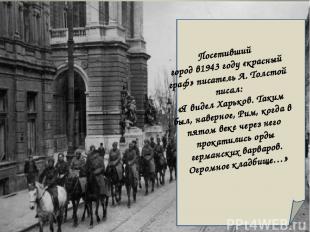 Посетивший город в1943 году «красный граф» писатель А. Толстой писал: «Я видел Х