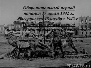 Оборонительный период начался 17 июля 1942 г., завершился 18 ноября 1942 г. Наст