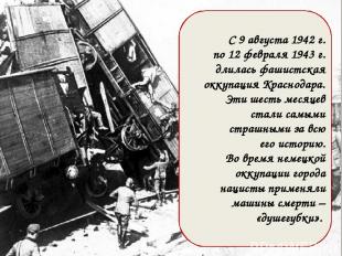 С 9 августа 1942 г. по 12 февраля 1943 г. длилась фашистская оккупация Краснодар