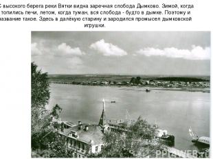 С высокого берега реки Вятки видна заречная слобода Дымково. Зимой, когда топили