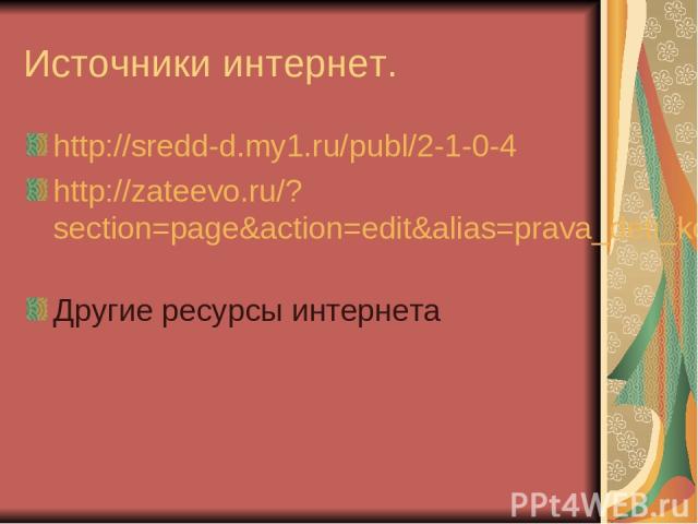 Источники интернет. http://sredd-d.my1.ru/publ/2-1-0-4 http://zateevo.ru/?section=page&action=edit&alias=prava_deti_konvenzia Другие ресурсы интернета