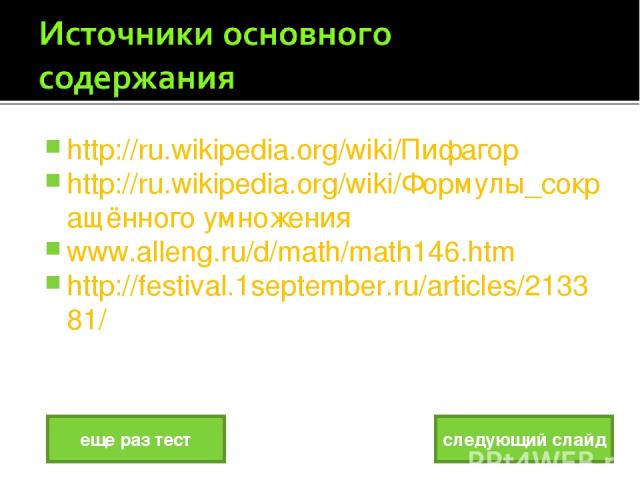 http://ru.wikipedia.org/wiki/Пифагор http://ru.wikipedia.org/wiki/Формулы_сокращённого умножения www.alleng.ru/d/math/math146.htm http://festival.1september.ru/articles/213381/ следующий слайд еще раз тест