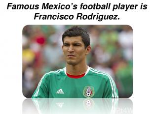 Famous Mexico’s football player is Francisco Rodriguez.