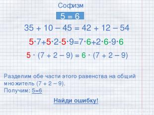 Софизм 5 = 6 35 + 10 – 45 = 42 + 12 – 54 5·7+5·2-5·9=7·6+2·6-9·6 5 · (7 + 2 – 9)