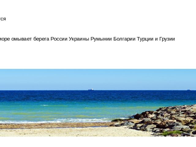 Омывается Черное море омывает берега России Украины Румынии Болгарии Турции и Грузии