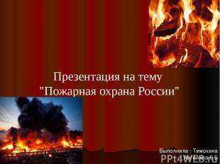 Презентация на тему "Пожарная охрана России" Выполнила : Тимохина Ангелина 5 Б