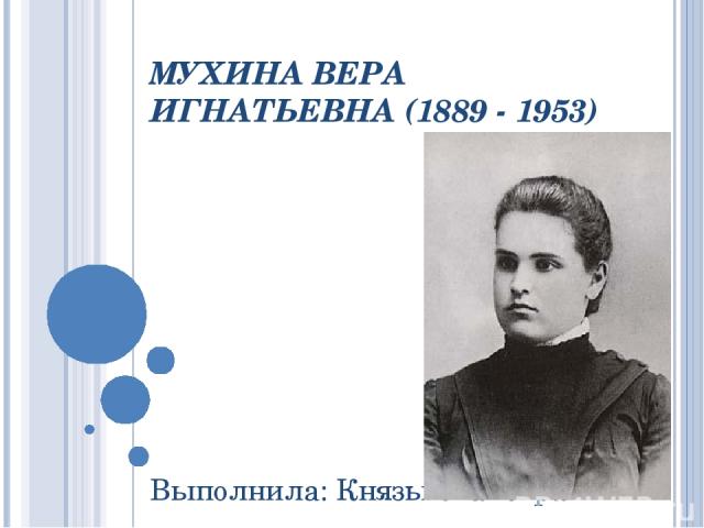 МУХИНА ВЕРА ИГНАТЬЕВНА (1889 - 1953) Выполнила: Князькова Кира
