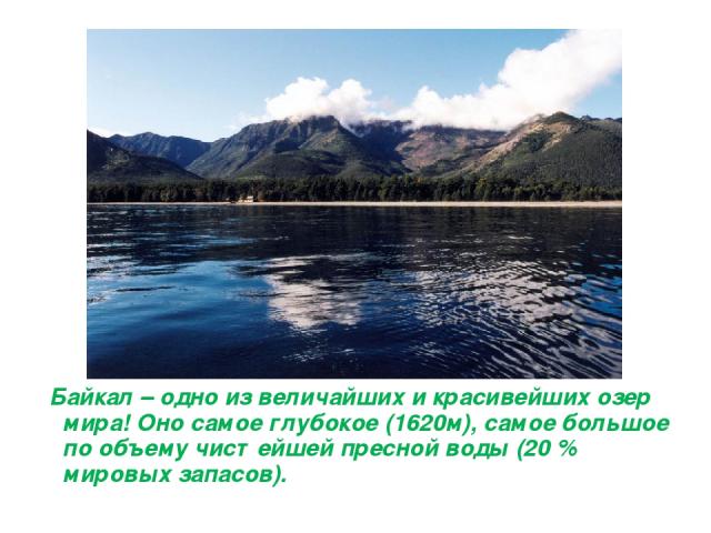 Байкал – одно из величайших и красивейших озер мира! Оно самое глубокое (1620м), самое большое по объему чистейшей пресной воды (20 % мировых запасов).