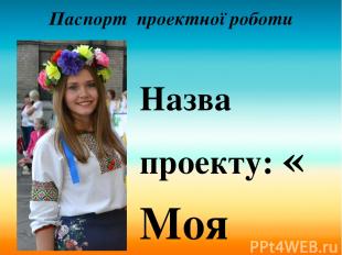 Паспорт проектної роботи Назва проекту: « Моя школа! Мій край! Моя Україна!» Авт