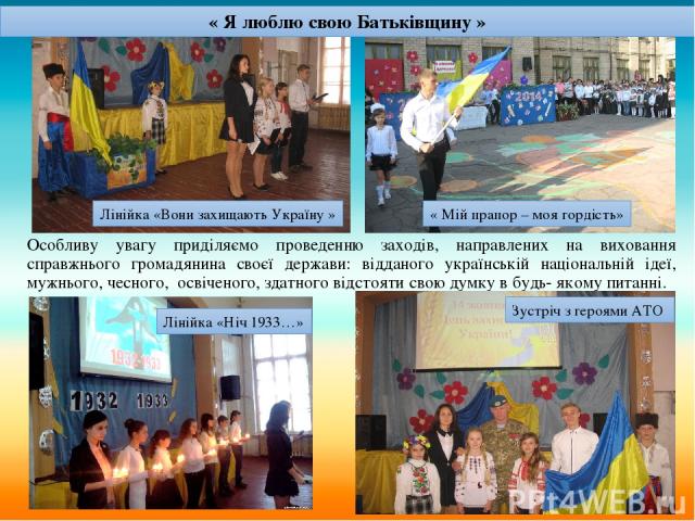Особливу увагу приділяємо проведенню заходів, направлених на виховання справжнього громадянина своєї держави: відданого українській національній ідеї, мужнього, чесного, освіченого, здатного відстояти свою думку в будь- якому питанні. « Я люблю свою…