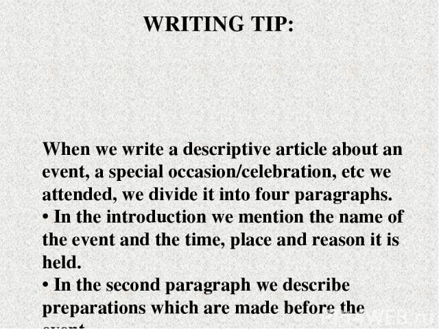 When we write a descriptive article about an event, a special occasion/celebration, etc we attended, we divide it into four paragraphs. • In the introduction we mention the name of the event and the time, place and reason it is held. • In the second…