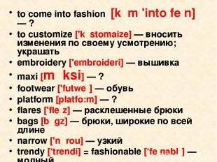 to come into fashion [kᴧm 'into feᶴn] — ? to customize ['kᴧstomaize] — вносить и
