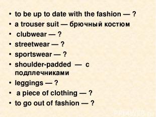 to be up to date with the fashion — ? a trouser suit — брючный костюм clubwear —