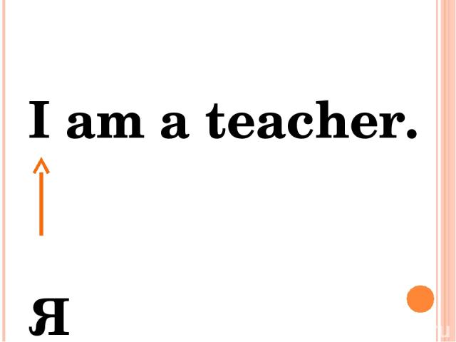 I am a teacher. Я