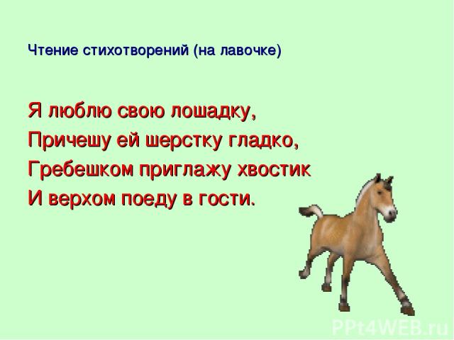 Чтение стихотворений (на лавочке) Я люблю свою лошадку, Причешу ей шерстку гладко, Гребешком приглажу хвостик И верхом поеду в гости.