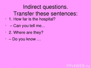 Indirect questions. Transfer these sentences: 1. How far is the hospital? – Can
