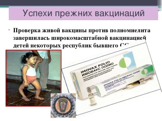 Успехи прежних вакцинаций Проверка живой вакцины против полиомиелита завершилась широкомасштабной вакцинацией детей некоторых республик бывшего СССР.