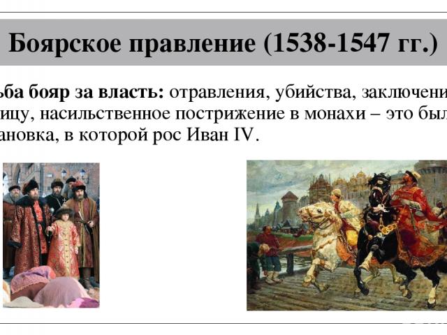 Боярское правление (1538-1547 гг.) Борьба бояр за власть: отравления, убийства, заключение в темницу, насильственное пострижение в монахи – это была обстановка, в которой рос Иван IV.