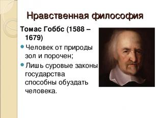 Нравственная философия Томас Гоббс (1588 – 1679) Человек от природы зол и пороче