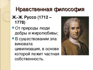 Нравственная философия Ж.-Ж. Руссо (1712 – 1778) От природы люди добры и миролюб