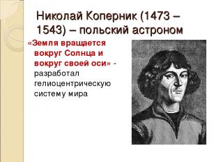Николай Коперник (1473 – 1543) – польский астроном «Земля вращается вокруг Солнц