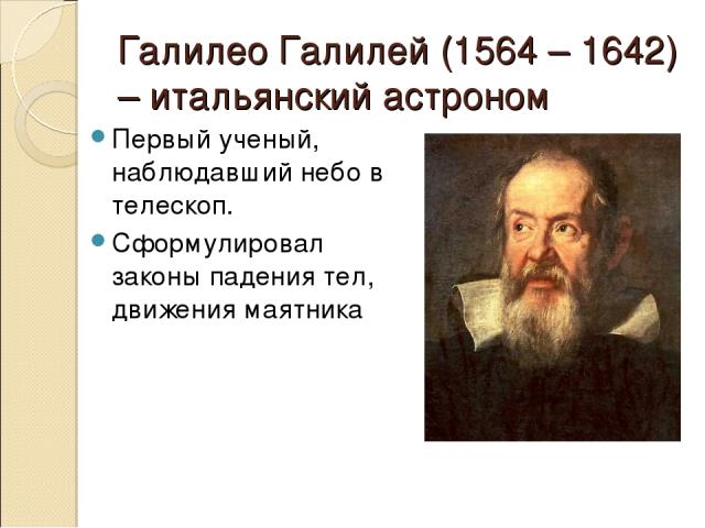 Галилео Галилей (1564 – 1642) – итальянский астроном Первый ученый, наблюдавший небо в телескоп. Сформулировал законы падения тел, движения маятника