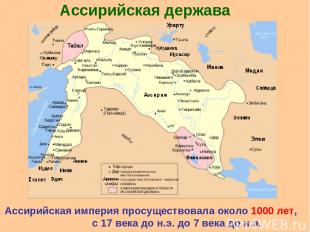 Ассирийская держава Ассирийская империя просуществовала около 1000 лет, с 17 век