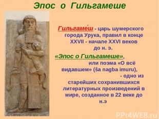Эпос о Гильгамеше Гильгаме ш - царь шумерского города Урука, правил в конце XXVI