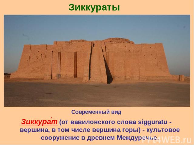 Зиккураты  Современный вид Зиккура т (от вавилонского слова sigguratu - вершина, в том числе вершина горы) - культовое сооружение в древнем Междуречье.