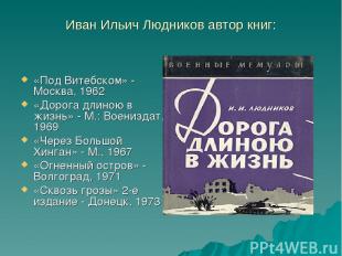 Иван Ильич Людников автор книг: «Под Витебском» - Москва, 1962 «Дорога длиною в