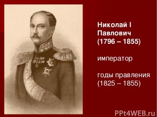 Николай I Павлович (1796 – 1855) император годы правления (1825 – 1855)