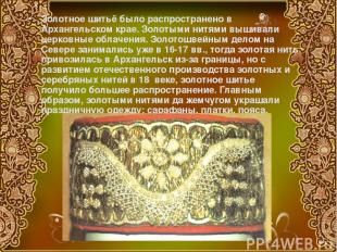 Золотное шитьё было распространено в Архангельском крае. Золотыми нитями вышивал