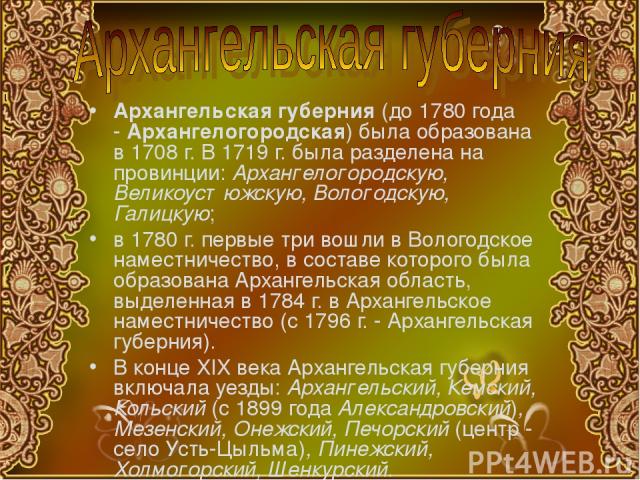 Архангельская губерния (до 1780 года - Архангелогородская) была образована в 1708 г. В 1719 г. была разделена на провинции: Архангелогородскую, Великоустюжскую, Вологодскую, Галицкую; в 1780 г. первые три вошли в Вологодское наместничество, в состав…