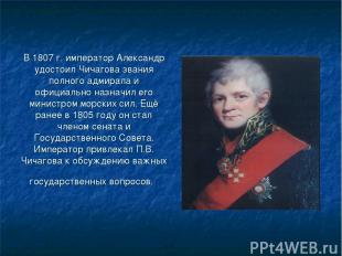 В 1807 г. император Александр удостоил Чичагова звания полного адмирала и официа