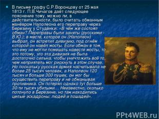 В письме графу С.Р.Воронцову от 25 мая 1813 г. П.В.Чичагов даёт следующее поясне