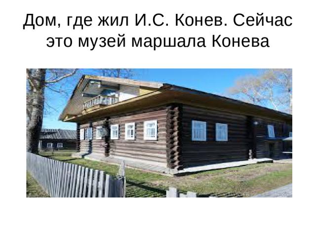 Дом, где жил И.С. Конев. Сейчас это музей маршала Конева
