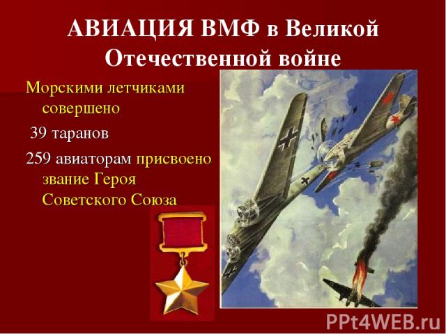 АВИАЦИЯ ВМФ в Великой Отечественной войне Морскими летчиками совершено 39 таранов 259 авиаторам присвоено звание Героя Советского Союза
