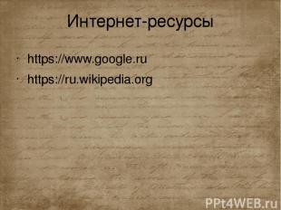 Интернет-ресурсы https://www.google.ru https://ru.wikipedia.org